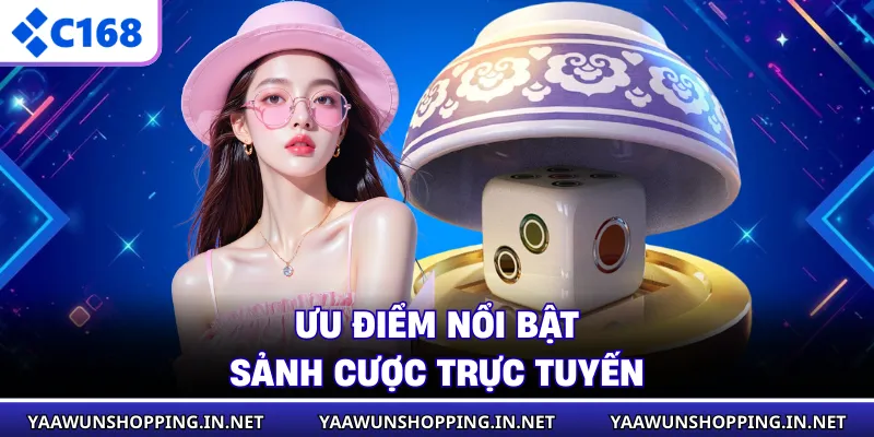 Ưu điểm nổi bật sảnh cược trực tuyến